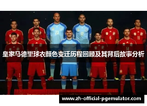 皇家马德里球衣颜色变迁历程回顾及其背后故事分析