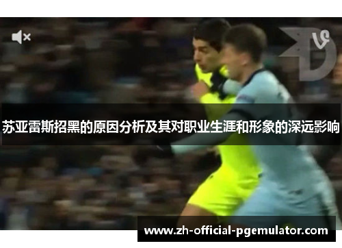 苏亚雷斯招黑的原因分析及其对职业生涯和形象的深远影响