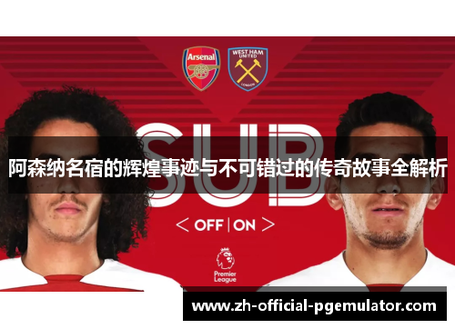 阿森纳名宿的辉煌事迹与不可错过的传奇故事全解析