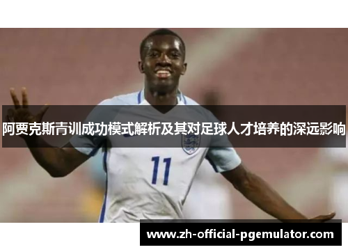 阿贾克斯青训成功模式解析及其对足球人才培养的深远影响