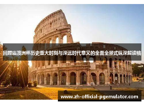 回顾庙澳洲杯历史重大时刻与深远时代意义的全面全景式纵深解读稿