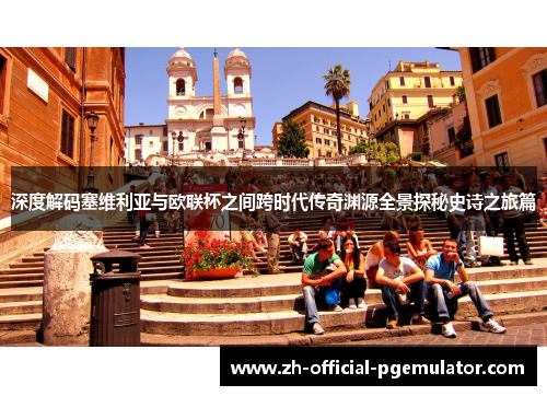 深度解码塞维利亚与欧联杯之间跨时代传奇渊源全景探秘史诗之旅篇