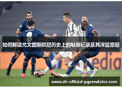 如何解读尤文图斯欧冠历史上的耻辱纪录及其深层原因