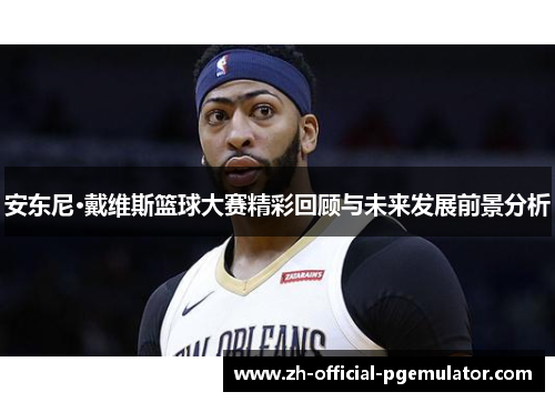 安东尼·戴维斯篮球大赛精彩回顾与未来发展前景分析