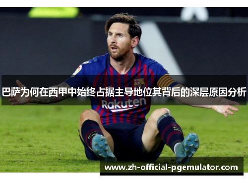 巴萨为何在西甲中始终占据主导地位其背后的深层原因分析