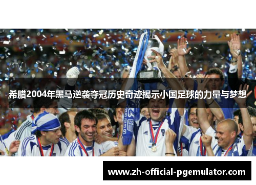 希腊2004年黑马逆袭夺冠历史奇迹揭示小国足球的力量与梦想 希腊2004年黑马逆袭夺冠历史奇迹揭示小国足球的力量与梦想