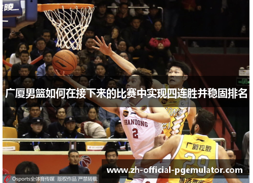 广厦男篮如何在接下来的比赛中实现四连胜并稳固排名 广厦男篮如何在接下来的比赛中实现四连胜并稳固排名