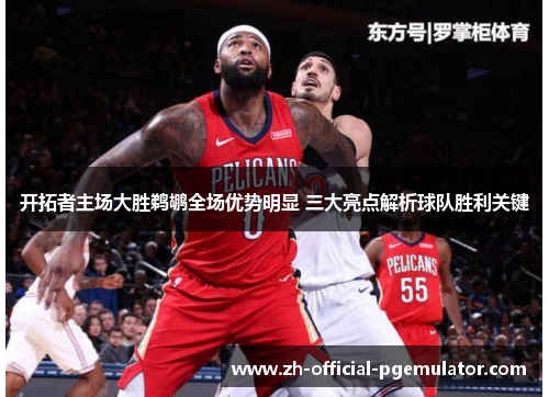 开拓者主场大胜鹈鹕全场优势明显 三大亮点解析球队胜利关键 开拓者主场大胜鹈鹕全场优势明显 三大亮点解析球队胜利关键