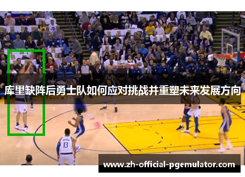 库里缺阵后勇士队如何应对挑战并重塑未来发展方向 库里缺阵后勇士队如何应对挑战并重塑未来发展方向