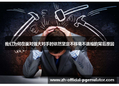 我们为何在面对强大对手时依然坚定不移毫不退缩的背后原因 我们为何在面对强大对手时依然坚定不移毫不退缩的背后原因