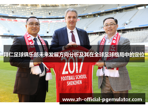 拜仁足球俱乐部未来发展方向分析及其在全球足球格局中的定位 拜仁足球俱乐部未来发展方向分析及其在全球足球格局中的定位
