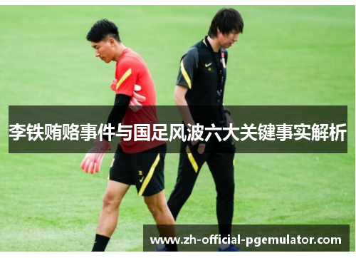 李铁贿赂事件与国足风波六大关键事实解析 李铁贿赂事件与国足风波六大关键事实解析