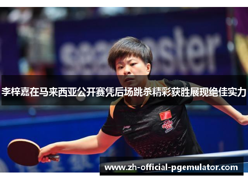 李梓嘉在马来西亚公开赛凭后场跳杀精彩获胜展现绝佳实力 李梓嘉在马来西亚公开赛凭后场跳杀精彩获胜展现绝佳实力