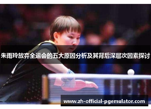 朱雨玲放弃全运会的五大原因分析及其背后深层次因素探讨 朱雨玲放弃全运会的五大原因分析及其背后深层次因素探讨