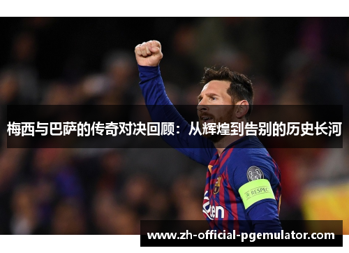 梅西与巴萨的传奇对决回顾:从辉煌到告别的历史长河 梅西与巴萨的传奇对决回顾:从辉煌到告别的历史长河
