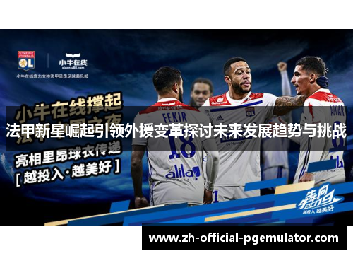 法甲新星崛起引领外援变革探讨未来发展趋势与挑战 法甲新星崛起引领外援变革探讨未来发展趋势与挑战