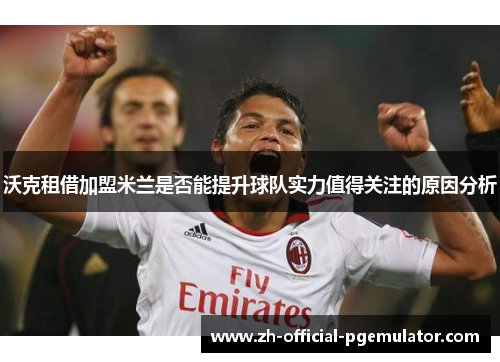 沃克租借加盟米兰是否能提升球队实力值得关注的原因分析 沃克租借加盟米兰是否能提升球队实力值得关注的原因分析