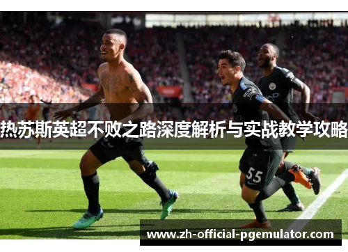 热苏斯英超不败之路深度解析与实战教学攻略