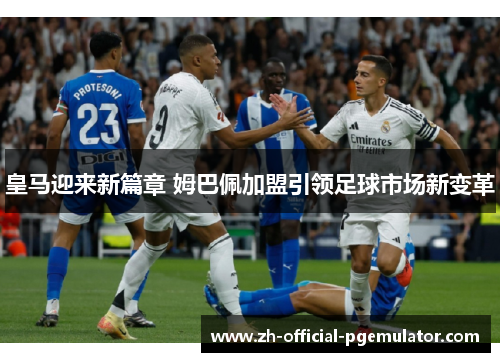 皇马迎来新篇章 姆巴佩加盟引领足球市场新变革