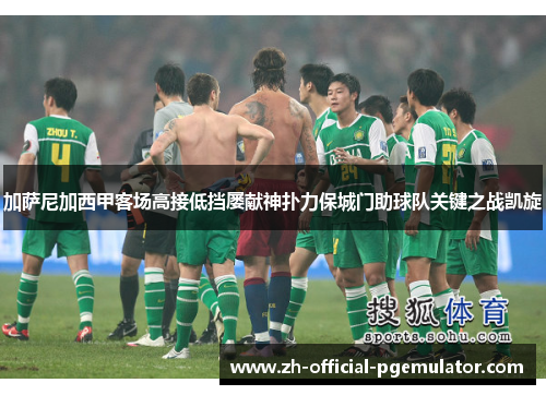 加萨尼加西甲客场高接低挡屡献神扑力保城门助球队关键之战凯旋