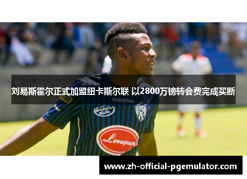 刘易斯霍尔正式加盟纽卡斯尔联 以2800万镑转会费完成买断