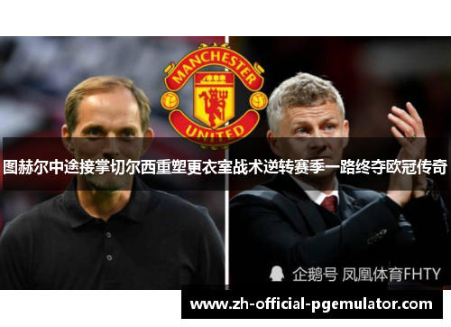 图赫尔中途接掌切尔西重塑更衣室战术逆转赛季一路终夺欧冠传奇