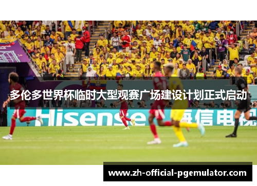 多伦多世界杯临时大型观赛广场建设计划正式启动