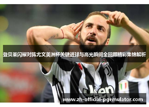 登贝莱闪耀对阵尤文美洲杯关键进球与高光瞬间全回顾精彩集锦解析