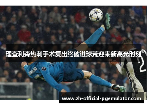 理查利森热刺手术复出终破进球荒迎来新高光时刻