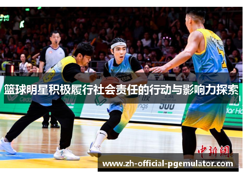 篮球明星积极履行社会责任的行动与影响力探索 篮球明星积极履行社会责任的行动与影响力探索
