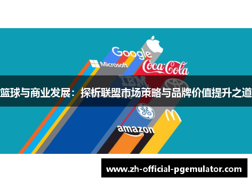 篮球与商业发展:探析联盟市场策略与品牌价值提升之道 篮球与商业发展:探析联盟市场策略与品牌价值提升之道