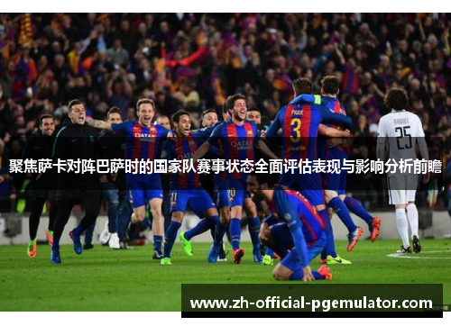 聚焦萨卡对阵巴萨时的国家队赛事状态全面评估表现与影响分析前瞻