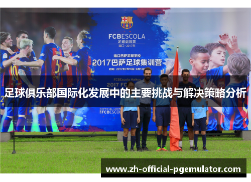 足球俱乐部国际化发展中的主要挑战与解决策略分析