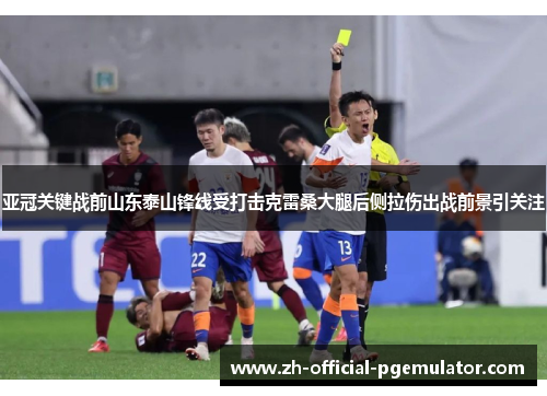 亚冠关键战前山东泰山锋线受打击克雷桑大腿后侧拉伤出战前景引关注 亚冠关键战前山东泰山锋线受打击克雷桑大腿后侧拉伤出战前景引关注