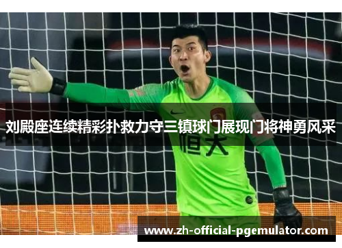 刘殿座连续精彩扑救力守三镇球门展现门将神勇风采