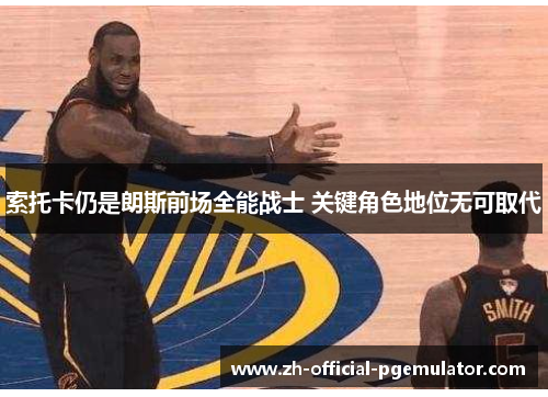 索托卡仍是朗斯前场全能战士 关键角色地位无可取代 索托卡仍是朗斯前场全能战士 关键角色地位无可取代